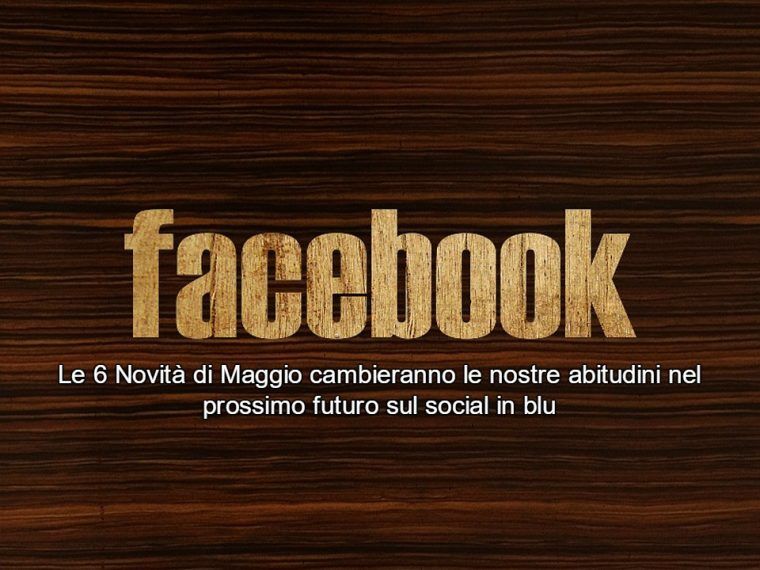 Facebook e le 6 novità di Maggio: nessuna è da sottovalutare