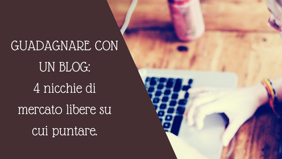 Guadagnare con un blog: 4 nicchie di mercato ancora libere su cui puntare.